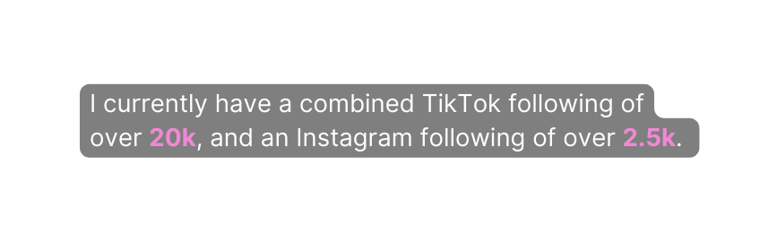I currently have a combined TikTok following of over 20k and an Instagram following of over 2 5k