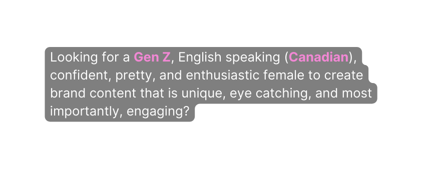 Looking for a Gen Z English speaking Canadian confident pretty and enthusiastic female to create brand content that is unique eye catching and most importantly engaging